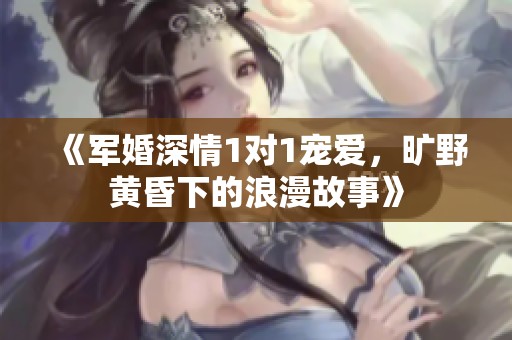《軍婚深情1對(duì)1寵愛(ài)<div   id=
