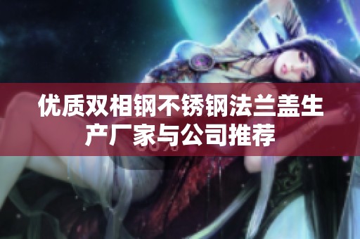 優(yōu)質(zhì)雙相鋼不銹鋼法蘭蓋生產(chǎn)廠家與公司推薦