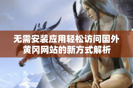 無需安裝應(yīng)用輕松訪問國外黃岡網(wǎng)站的新方式解析