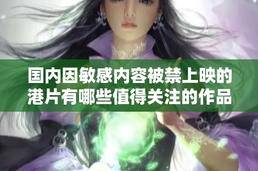 國內(nèi)因敏感內(nèi)容被禁上映的港片有哪些值得關(guān)注的作品