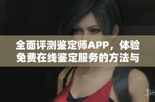 全面評(píng)測(cè)鑒定師APP，體驗(yàn)免費(fèi)在線鑒定服務(wù)的方法與技巧