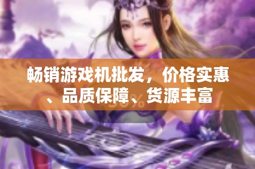 暢銷游戲機(jī)批發(fā)，價(jià)格實(shí)惠、品質(zhì)保障、貨源豐富