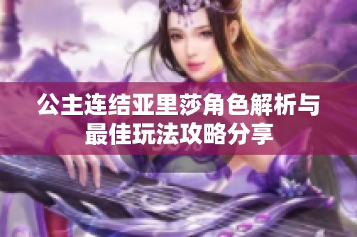 公主連結(jié)亞里莎角色解析與最佳玩法攻略分享