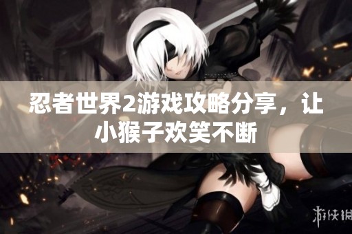 忍者世界2游戲攻略分享，讓小猴子歡笑不斷