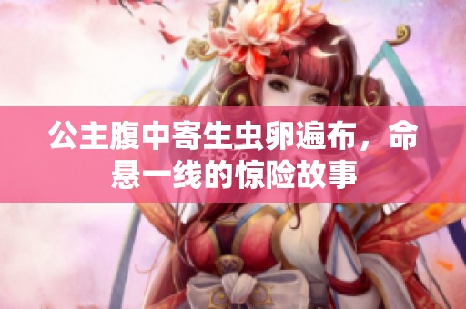 公主腹中寄生蟲卵遍布，命懸一線的驚險(xiǎn)故事