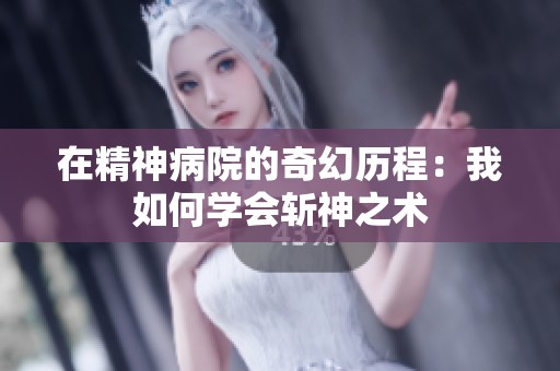 在精神病院的奇幻歷程：我如何學(xué)會(huì)斬神之術(shù)