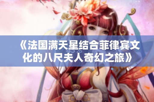 《法國(guó)滿天星結(jié)合菲律賓文化的八尺夫人奇幻之旅》