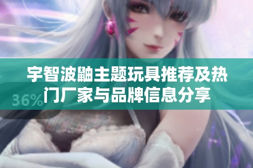 宇智波鼬主題玩具推薦及熱門廠家與品牌信息分享