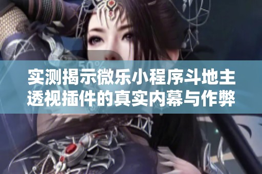 實(shí)測揭示微樂小程序斗地主透視插件的真實(shí)內(nèi)幕與作弊現(xiàn)象