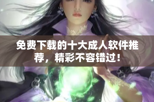 免費(fèi)下載的十大成人軟件推薦<div   id=