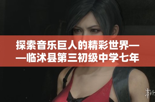 探索音樂巨人的精彩世界——臨沭縣第三初級(jí)中學(xué)七年級(jí)語文課件解析