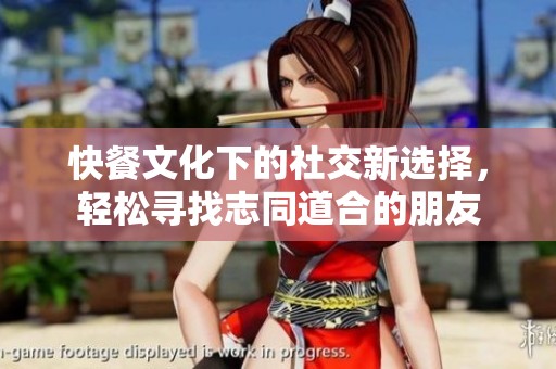 快餐文化下的社交新選擇<div id= 快餐文化下的社交新選擇,輕松尋找志同道合的朋友
