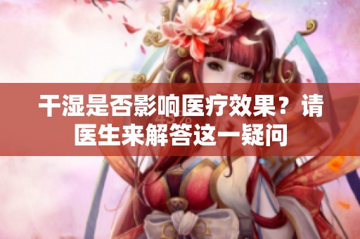 干濕是否影響醫(yī)療效果<div   id=