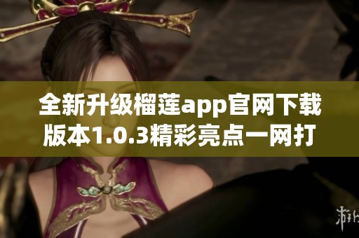 全新升級榴蓮app官網(wǎng)下載版本1.0.3精彩亮點一網(wǎng)打盡