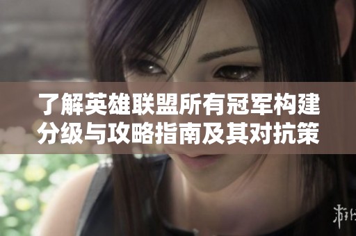 了解英雄聯(lián)盟所有冠軍構(gòu)建分級(jí)與攻略指南及其對(duì)抗策略