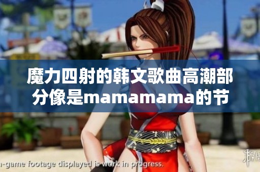 魔力四射的韓文歌曲高潮部分像是mamamama的節(jié)奏分享