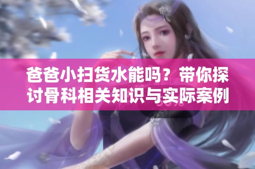 爸爸小掃貨水能嗎<div   id=