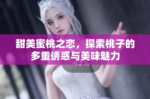 甜美蜜桃之戀，探索桃子的多重誘惑與美味魅力
