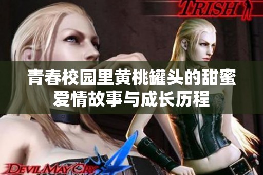 青春校園里黃桃罐頭的甜蜜愛(ài)情故事與成長(zhǎng)歷程