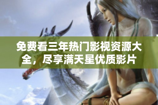 免費(fèi)看三年熱門影視資源大全，盡享滿天星優(yōu)質(zhì)影片