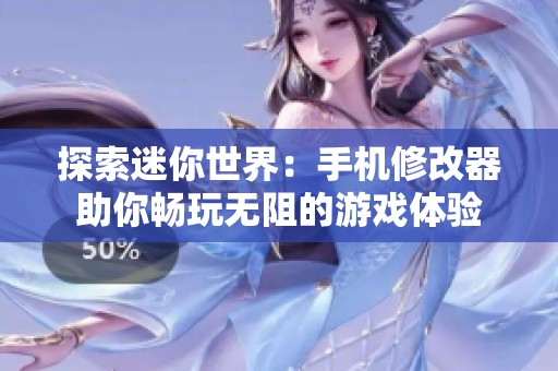 探索迷你世界：手機(jī)修改器助你暢玩無(wú)阻的游戲體驗(yàn)