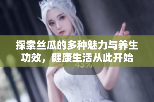 探索絲瓜的多種魅力與養(yǎng)生功效，健康生活從此開始