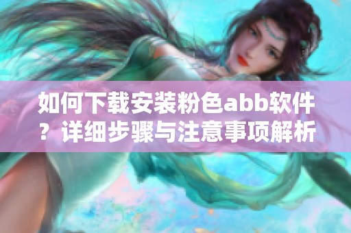 如何下載安裝粉色abb軟件？詳細(xì)步驟與注意事項(xiàng)解析