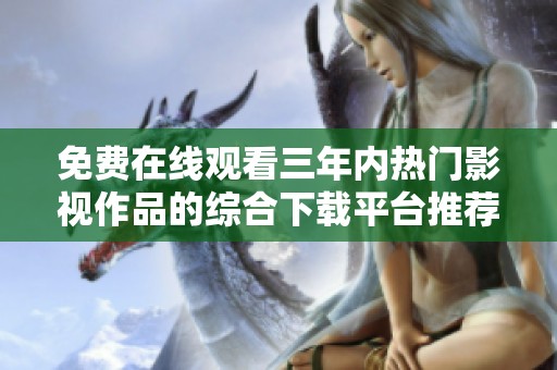 免費(fèi)在線觀看三年內(nèi)熱門影視作品的綜合下載平臺(tái)推薦