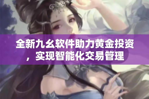全新九幺軟件助力黃金投資，實現(xiàn)智能化交易管理