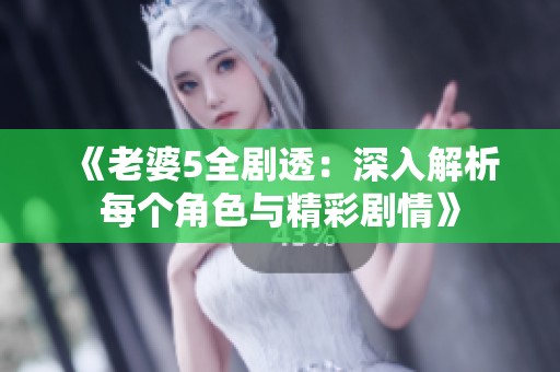 《老婆5全劇透：深入解析每個(gè)角色與精彩劇情》