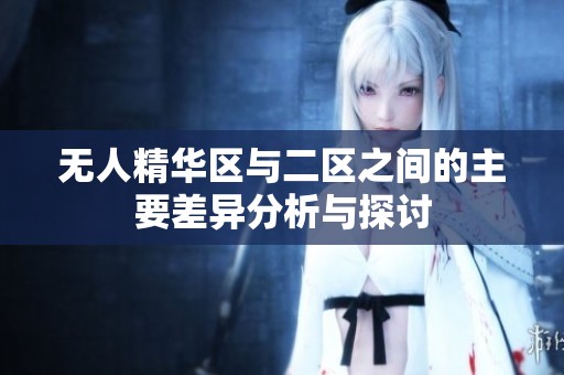 無人精華區(qū)與二區(qū)之間的主要差異分析與探討