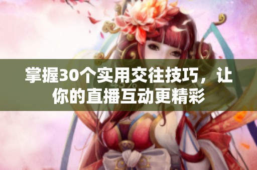 掌握30個實用交往技巧，讓你的直播互動更精彩