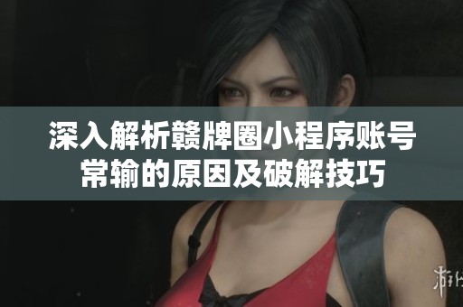 深入解析贛牌圈小程序賬號(hào)常輸?shù)脑蚣捌平饧记? title=