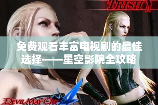 免費(fèi)觀看豐富電視劇的最佳選擇——星空影院全攻略