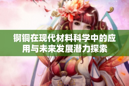 錒銅在現(xiàn)代材料科學(xué)中的應(yīng)用與未來(lái)發(fā)展?jié)摿μ剿? title=