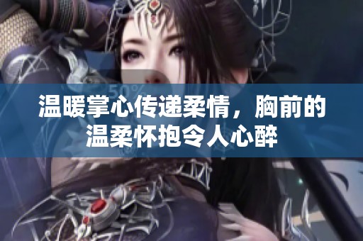 溫暖掌心傳遞柔情，胸前的溫柔懷抱令人心醉