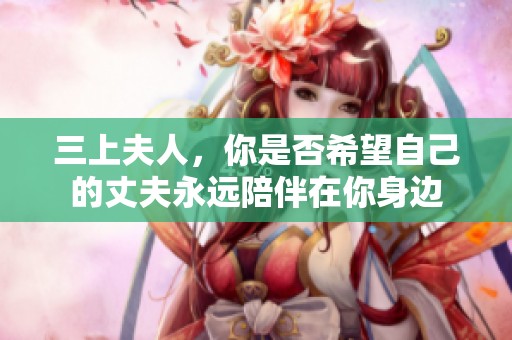 三上夫人，你是否希望自己的丈夫永遠(yuǎn)陪伴在你身邊