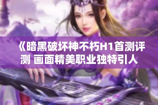 《暗黑破壞神不朽H1首測評(píng)測 畫面精美職業(yè)獨(dú)特引人入勝》