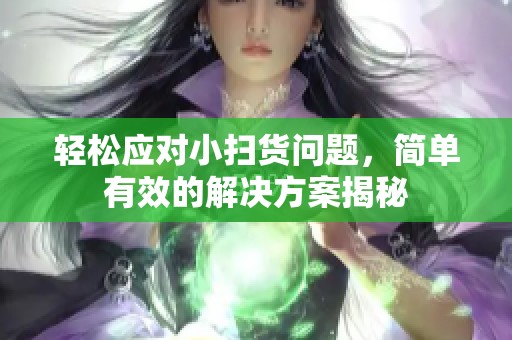 輕松應(yīng)對小掃貨問題，簡單有效的解決方案揭秘