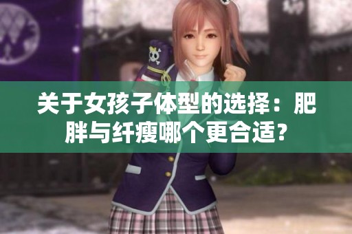 關(guān)于女孩子體型的選擇：肥胖與纖瘦哪個更合適<div   id=