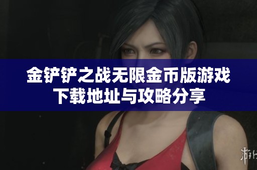 金鏟鏟之戰(zhàn)無(wú)限金幣版游戲下載地址與攻略分享