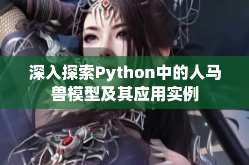 深入探索Python中的人馬獸模型及其應(yīng)用實例