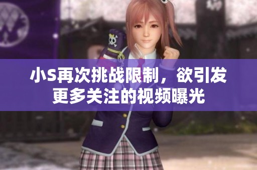 小S再次挑戰(zhàn)限制，欲引發(fā)更多關(guān)注的視頻曝光