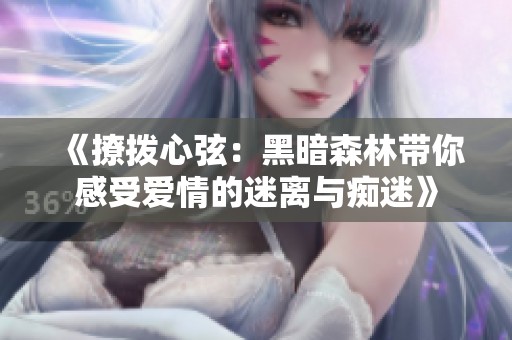 《撩撥心弦：黑暗森林帶你感受愛情的迷離與癡迷》
