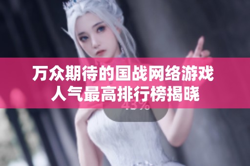 萬眾期待的國戰(zhàn)網(wǎng)絡(luò)游戲 人氣最高排行榜揭曉