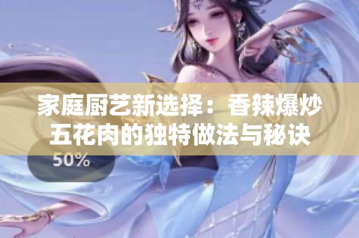 家庭廚藝新選擇：香辣爆炒五花肉的獨特做法與秘訣