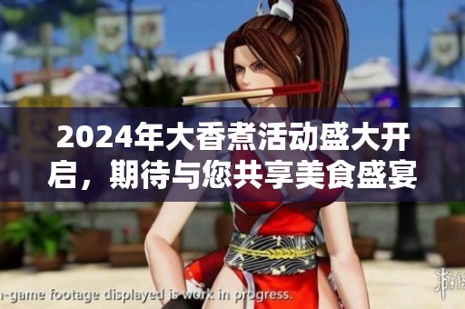 2024年大香煮活動(dòng)盛大開啟<div   id=