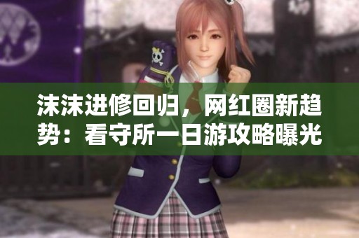 沫沫進(jìn)修回歸，網(wǎng)紅圈新趨勢：看守所一日游攻略曝光