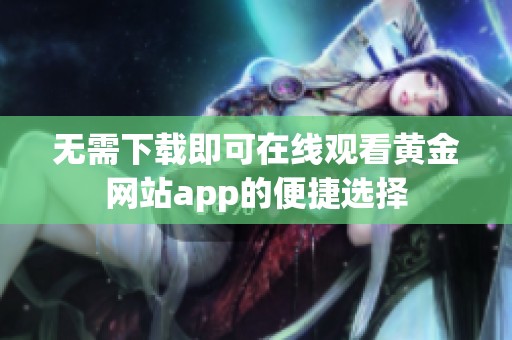 無需下載即可在線觀看黃金網(wǎng)站app的便捷選擇