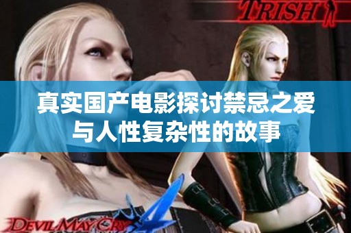 真實國產(chǎn)電影探討禁忌之愛與人性復(fù)雜性的故事